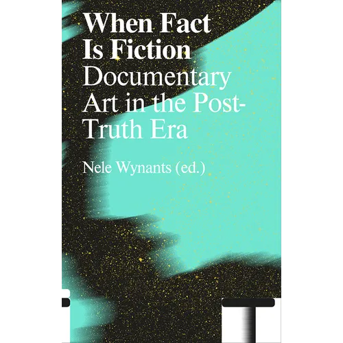When Fact Is Fiction: Documentary Art in the Post-Truth Era - Paperback