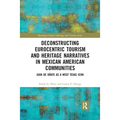 Deconstructing Eurocentric Tourism and Heritage Narratives in Mexican American Communities: Juan de Oñate as a West Texas Icon - Paperback