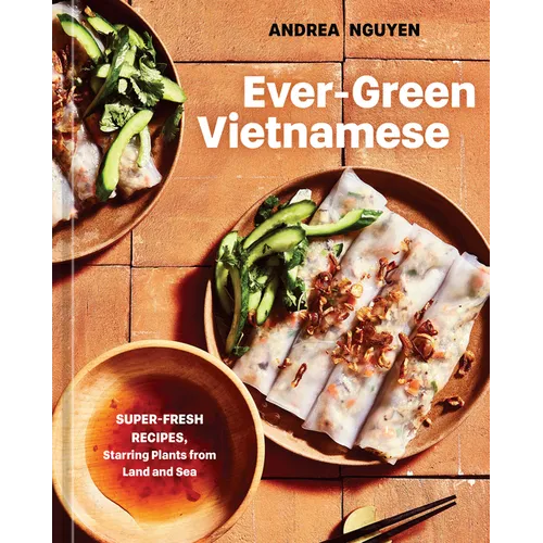 Ever-Green Vietnamese: Super-Fresh Recipes, Starring Plants from Land and Sea [A Plant-Based Cookbook] - Hardcover