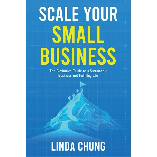 Scale Your Small Business: The Definitive Guide to a Sustainable Business and Fulfilling Life - Paperback