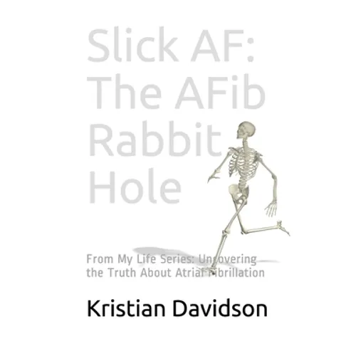 Slick AF: The AFib Rabbit Hole: From My Life Series: Uncovering the Truth About Atrial Fibrillation - Paperback