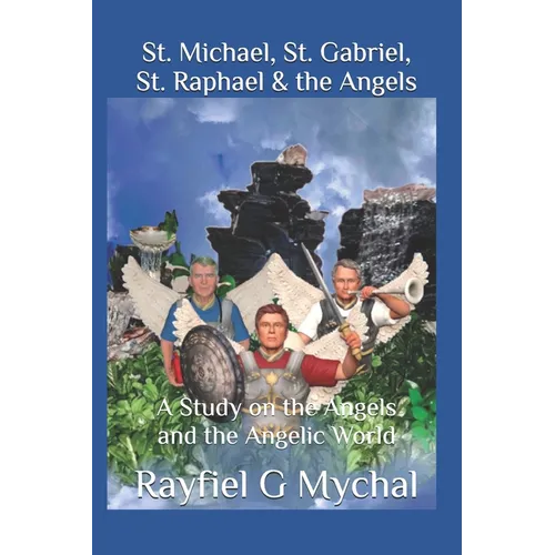 St. Michael, St. Gabriel, St. Raphael & the Angels: A Study on the Angels and the Angelic World - Paperback