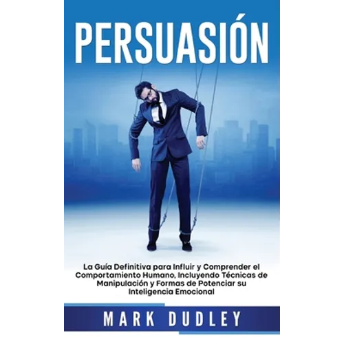 Persuasión: La guía definitiva para influir y comprender el comportamiento humano, incluyendo técnicas de manipulación y formas de potenciar su inteli - Hardcover