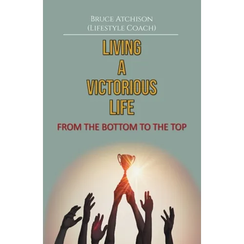 Living a Victorious Life: From the Bottom to the Top - Paperback