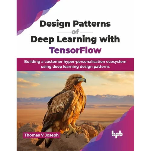 Design Patterns of Deep Learning with TensorFlow: Building a customer hyper-personalisation ecosystem using deep learning design patterns (English Edi - Paperback