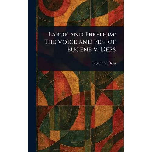Labor and Freedom: The Voice and Pen of Eugene V. Debs - Hardcover