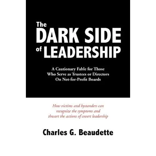The Dark Side of Leadership: A Cautionary Fable for Those Who Serve as Trustees or Directors On Not-for-Profit Boards. - Paperback