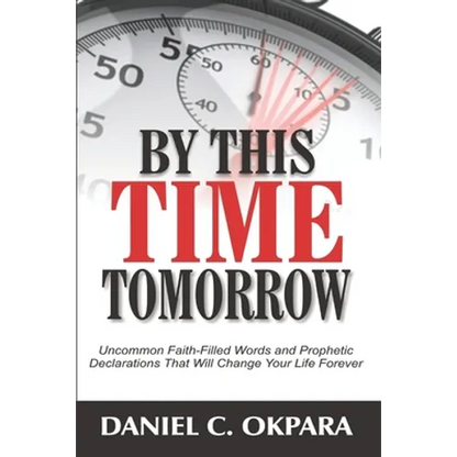 By This Time Tomorrow: Uncommon Faith-Filled Words and Prophetic Declarations That Will Change Your Life Forever - Paperback