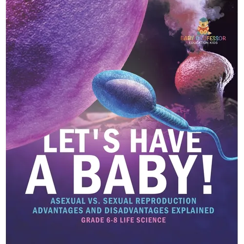 Let's Have a Baby! Asexual vs. Sexual Reproduction Advantages and Disadvantages Explained Grade 6-8 Life Science - Hardcover