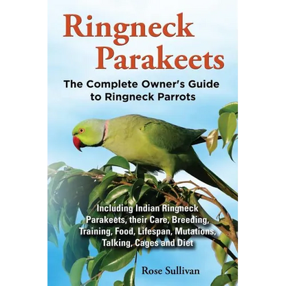 Ringneck Parakeets, The Complete Owner's Guide to Ringneck Parrots, Including Indian Ringneck Parakeets, their Care, Breeding, Training, Food, Lifespa - Paperback
