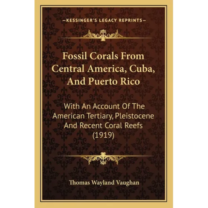 Fossil Corals From Central America, Cuba, And Puerto Rico: With An Account Of The American Tertiary, Pleistocene And Recent Coral Reefs (1919) - Paperback