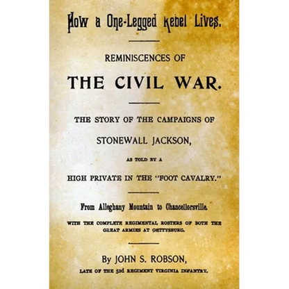 How A One-Legged Rebel Lives: Reminiscences Of The Civil War. The Story Of The Campaigns Of Stonewall Jackson As Told By A High Private In The "Foot - Paperback