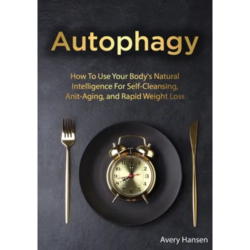 Autophagy: How To Use Your Body's Natural Intelligence For Self-Cleansing, Anti-Aging, and Rapid Weight Loss - Paperback
