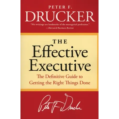The Effective Executive: The Definitive Guide to Getting the Right Things Done