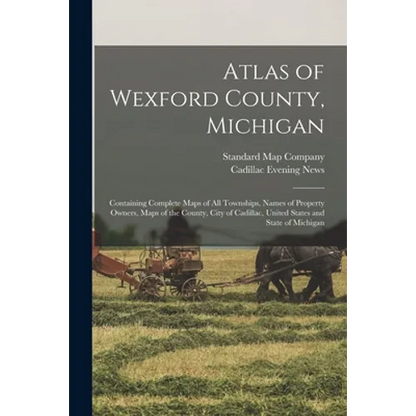 Atlas of Wexford County, Michigan: Containing Complete Maps of All Townships, Names of Property Owners, Maps of the County, City of Cadillac, United S - Paperback