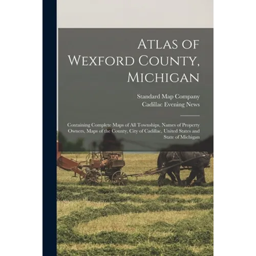 Atlas of Wexford County, Michigan: Containing Complete Maps of All Townships, Names of Property Owners, Maps of the County, City of Cadillac, United S - Paperback