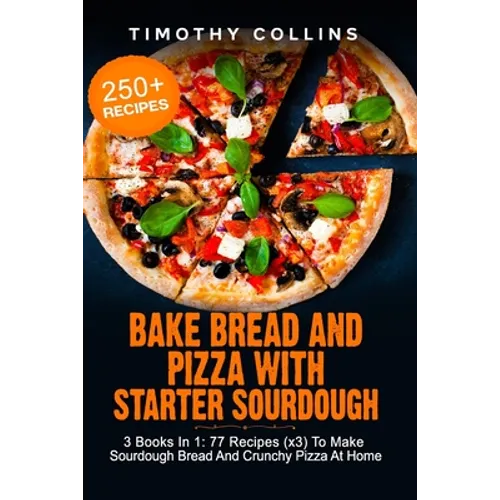 Bake Bread And Pizza With Starter Sourdough: 3 Books In 1: 77 Recipes (x3) To Make Sourdough Bread And Crunchy Pizza At Home - Paperback