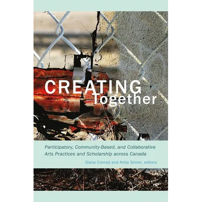 Creating Together: Participatory, Community-Based, and Collaborative Arts Practices and Scholarship Across Canada - Paperback