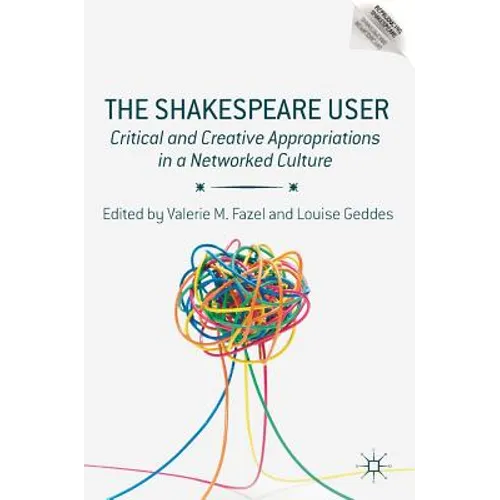 The Shakespeare User: Critical and Creative Appropriations in a Networked Culture - Hardcover