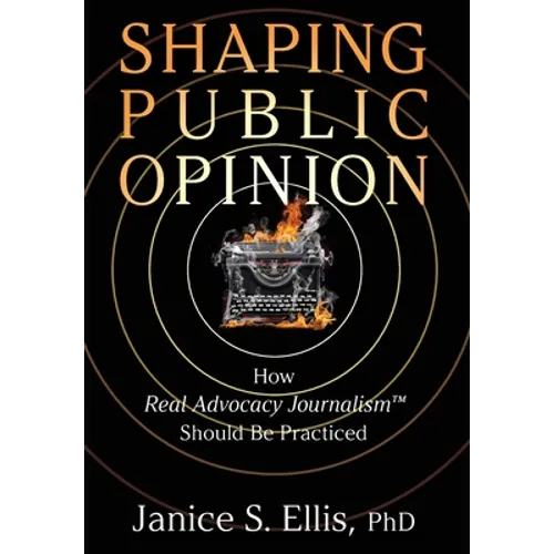 Shaping Public Opinion: How Real Advocacy Journalism(TM) Should Be Practiced - Hardcover
