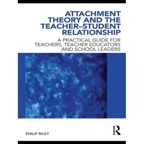 Attachment Theory and the Teacher-Student Relationship: A Practical Guide for Teachers, Teacher Educators and School Leaders - Paperback