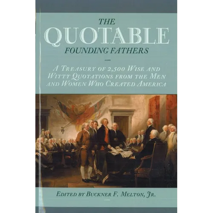 The Quotable Founding Fathers: A Treasury of 2,500 Wise and Witty Quotations from the Men and Women Who Created America - Paperback