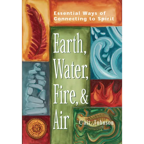 Earth, Water, Fire & Air: Essential Ways of Connecting to Spirit - Hardcover