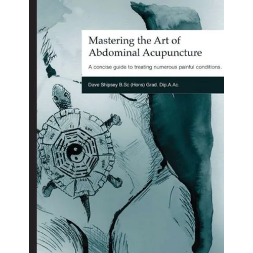 Mastering the Art of Abdominal Acupuncture: A concise guide to treating numerous painful conditions - Paperback