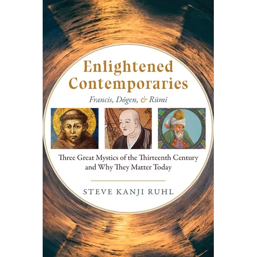 Enlightened Contemporaries: Francis, Dōgen, and Rūmī Three Great Mystics of the Thirteenth Century and Why They Matter Today - Paperback