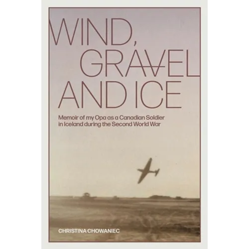 Wind, Gravel and Ice: Memoir of my Opa as a Canadian Soldier in Iceland during the Second World War - Paperback