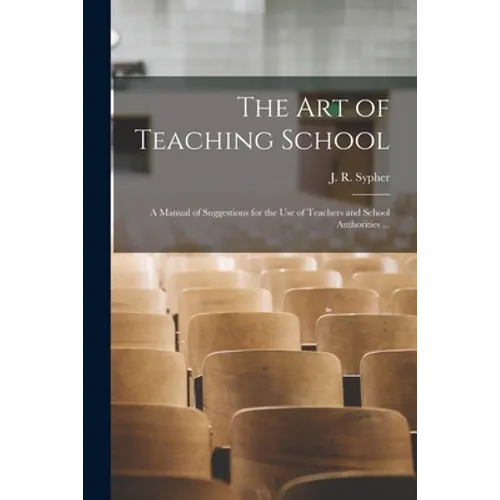 The Art of Teaching School: a Manual of Suggestions for the Use of Teachers and School Authorities ... - Paperback