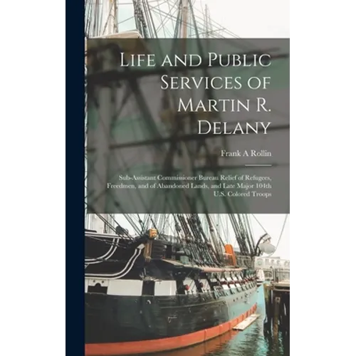 Life and Public Services of Martin R. Delany: Sub-assistant Commissioner Bureau Relief of Refugees, Freedmen, and of Abandoned Lands, and Late Major 1 - Hardcover