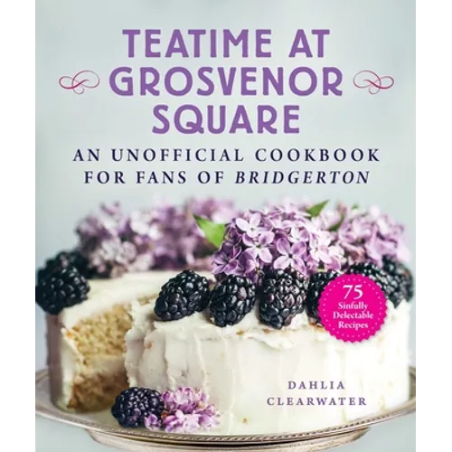 Teatime at Grosvenor Square: An Unofficial Cookbook for Fans of Bridgerton--75 Sinfully Delectable Recipes - Hardcover