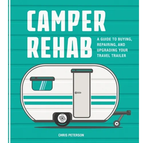 Camper Rehab: A Guide to Buying, Repairing, and Upgrading Your Travel Trailer - Paperback