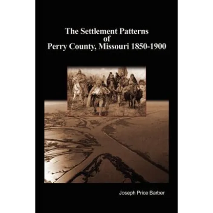 The Settlement Patterns of Perry County, Missouri 1850-1900 - Paperback