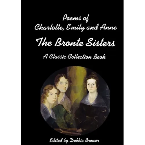 Poems of Charlotte, Emily and Anne, The Bronte Sisters, A Classic Collection Book - Paperback