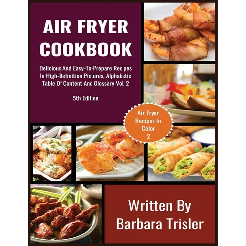 Air Fryer Cookbook: Delicious And Easy-To-Prepare Recipes In High-Definition Pictures, Alphabetic Table Of Contents, And Glossary Vol.2 - Paperback