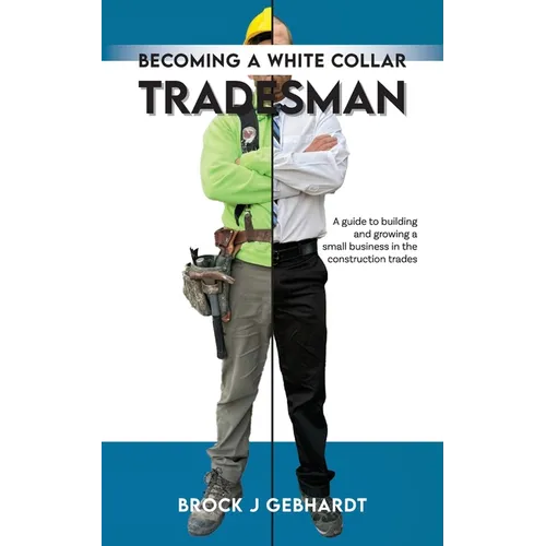 Becoming a White Collar Tradesman: A Guide to Building and Growing a Small Business in the Construction Trades - Paperback