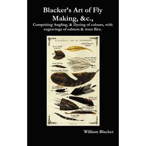 Blacker's Art of Fly Making, &C., Comprising Angling, & Dyeing of Colours, with Engravings of Salmon & Trout Flies. - Hardcover