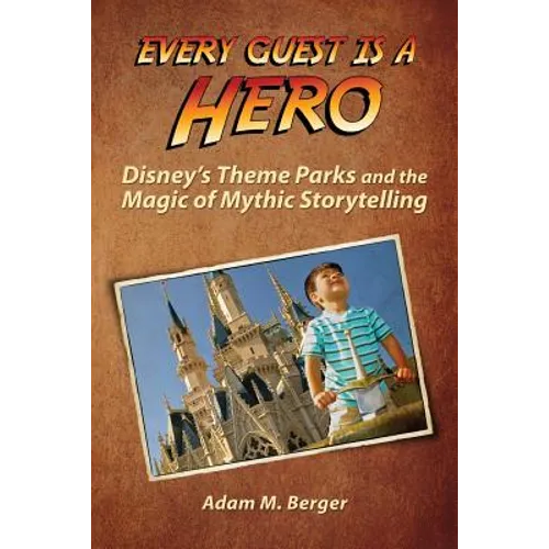 Every Guest is a Hero: Disney's Theme Parks and the Magic of Mythic Storytelling - Paperback