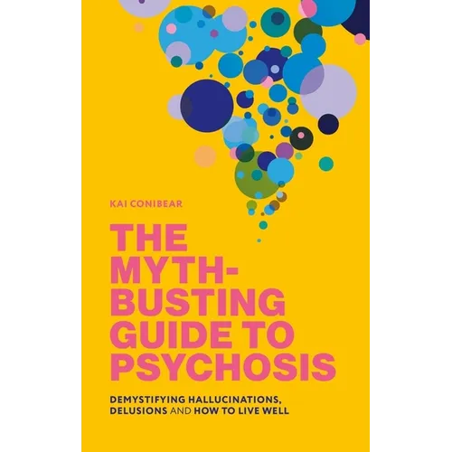 The Myth-Busting Guide to Psychosis: Demystifying Hallucinations, Delusions, and How to Live Well - Paperback