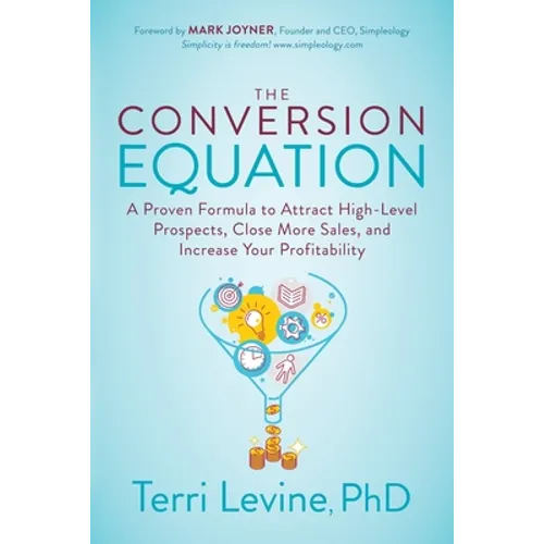 The Conversion Equation: A Proven Formula to Attract High-Level Prospects, Close More Sales, and Increase Your Profitability - Paperback