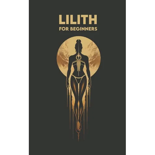 LILITH for Beginners: Origins, Symbols, Altar Construction, Prayers, Exercises, and Spiritual Journey - Paperback