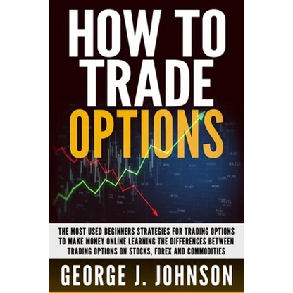 How To Trade Options: The Most Used Beginners Strategies for Trading Options to Make Money Online Learning The Differences between Trading O - Paperback