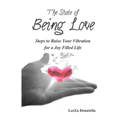 The State of BEING LOVE: Steps to Raise Your Vibration for a Joy Filled Life - Paperback