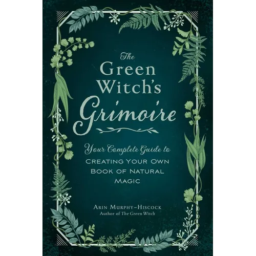 The Green Witch's Grimoire: Your Complete Guide to Creating Your Own Book of Natural Magic - Hardcover
