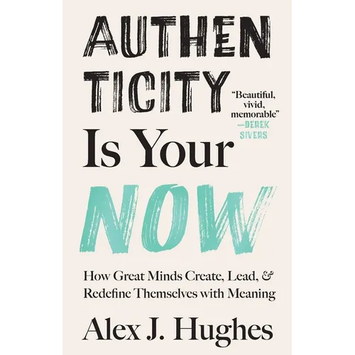 Authenticity Is Your Now: How Great Minds Create, Lead, and Redefine Themselves with Meaning - Paperback