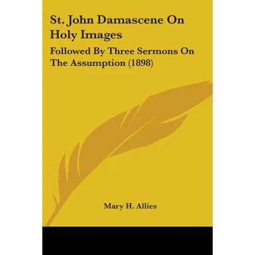 St. John Damascene On Holy Images: Followed By Three Sermons On The Assumption (1898) - Paperback