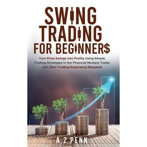 Swing Trading for Beginners: Turn Price Swings into Profits Using Simple Trading Strategies in the Financial Markets Today with Zero Trading Experienc - Hardcover