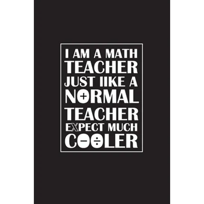 I Am A Math Teacher Just Like A Normal Teacher Except Much Cooler: Teacher Appreciation Gifts/ Gift For Tuition Teacher/Cool Math Gifts/Calculus Teach - Paperback